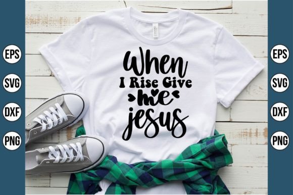 When I Rise Give Me Jesus Svg for T-Shirt Designs